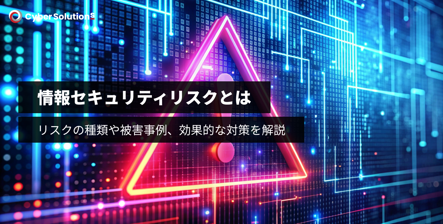 情報セキュリティリスクとは？リスクの種類や被害事例、効果的な対策を解説