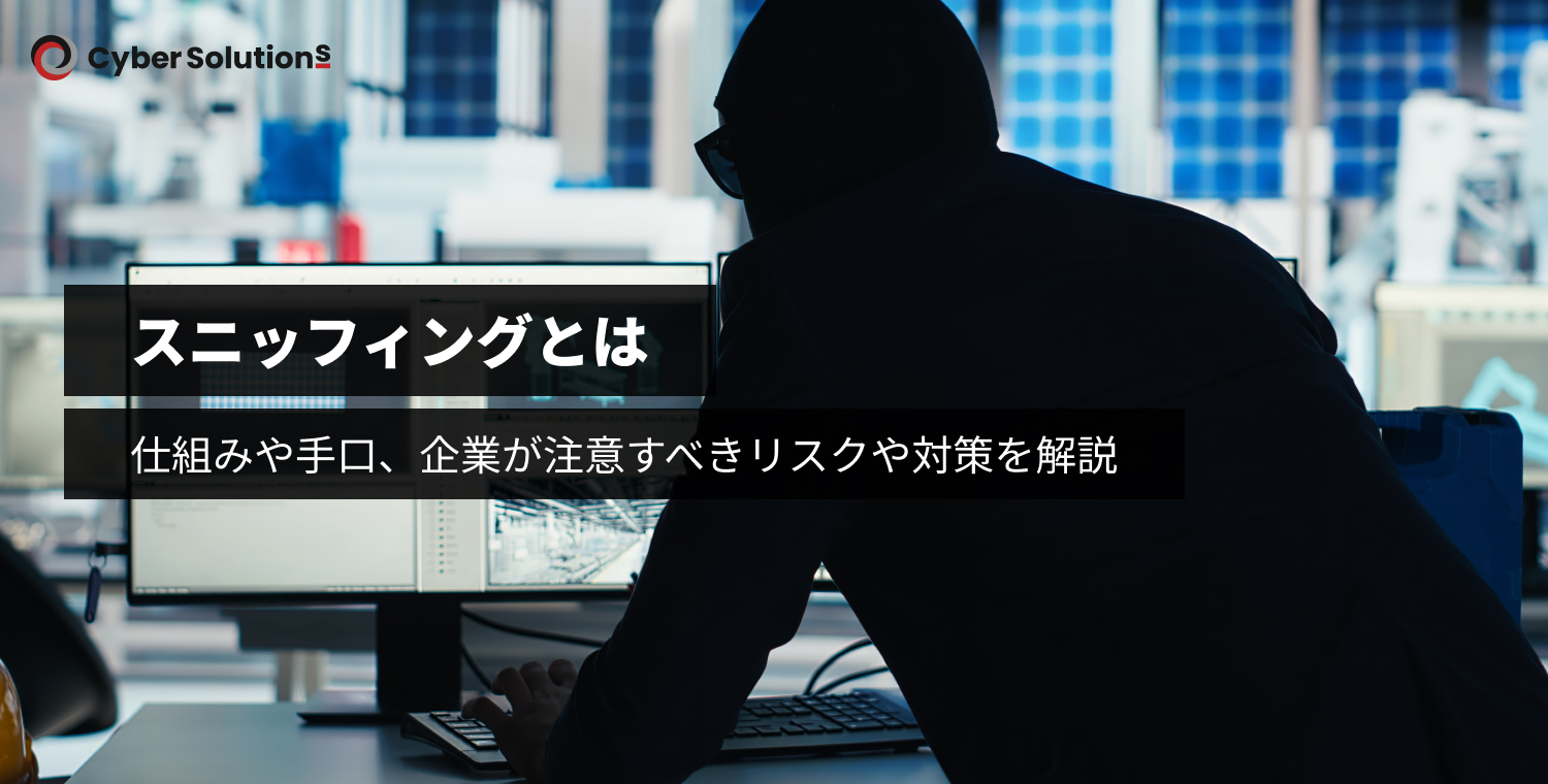 スニッフィングとは？仕組みや手口、企業が注意すべきリスクや対策を解説