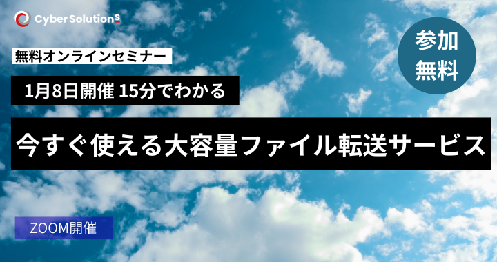 1月8日開催|15分でわかる!今すぐ使える大容量ファイル転送サービス | 法人向けクラウドメールサービスのサイバーソリューションズ