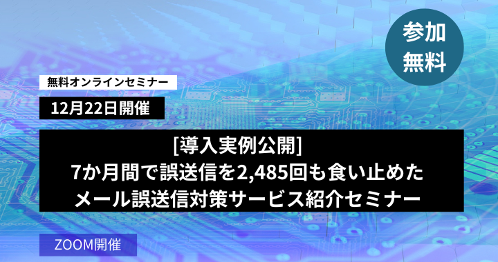 12月22日開催｜【導入実例公開】7か月間で誤送信を2,485回も食い止めたメール誤送信対策サービス紹介セミナー