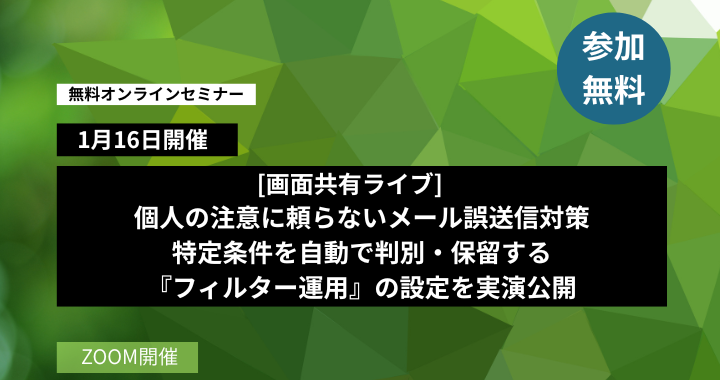 1月16日開催｜【画面共有ライブ】個人の注意に頼らないメール誤送信対策 特定条件を自動で判別・保留する『フィルター運用』の設定を実演公開