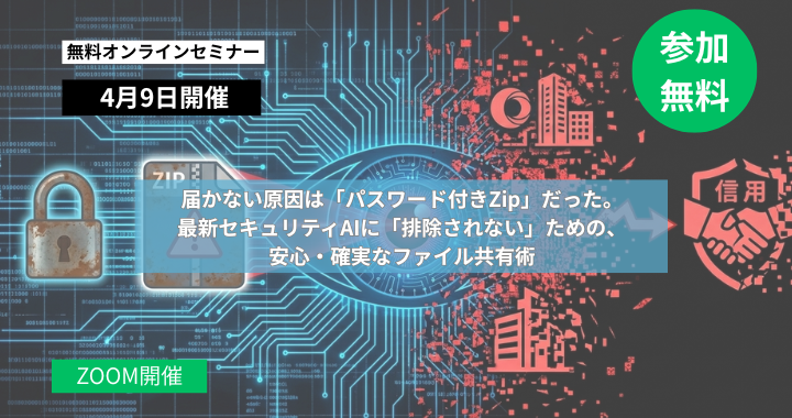 4月9日開催｜届かない原因は「パスワード付きZip」だった。最新セキュリティAIに「排除されない」ための、安心・確実なファイル共有術