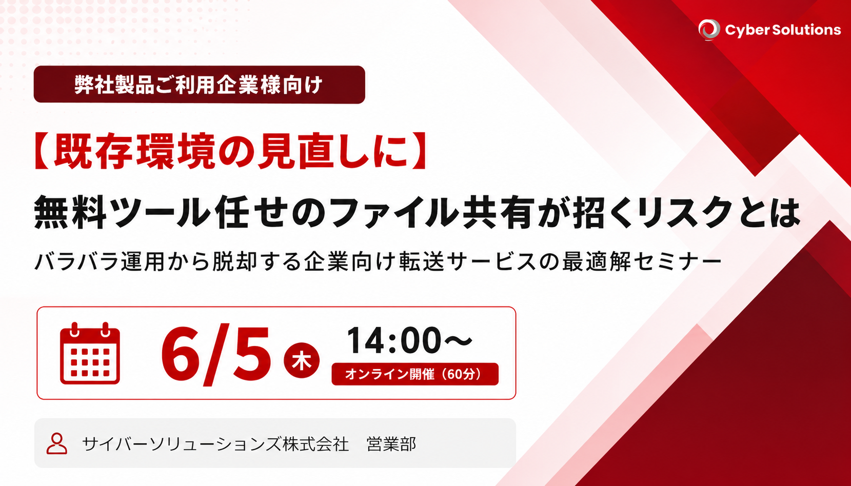 6月5日開催【ご利用中のお客様向け】無料ツール任せのファイル共有が招くリスクとは～バラバラ運用から脱却する企業向けサービスの最適解セミナー～