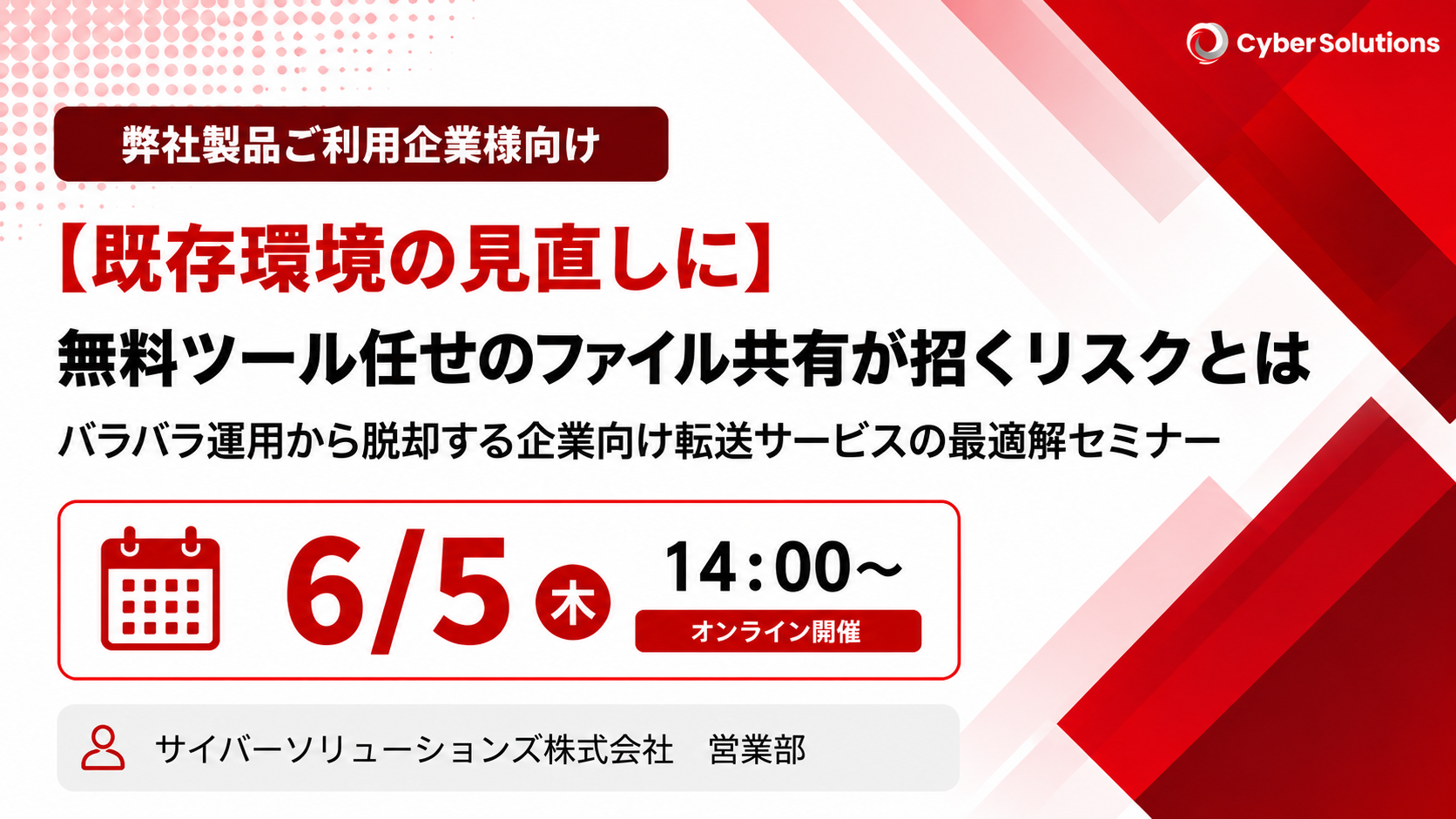 6月5日開催【ご利用中のお客様向け】無料ツール任せのファイル共有が招くリスクとは～バラバラ運用から脱却する企業向けサービスの最適解セミナー～