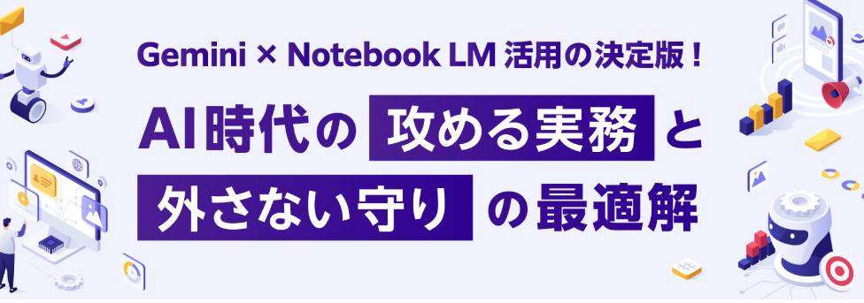 Gemini×Notebook LM活用の決定版！ AI時代の攻める実務と外さない守りの最適解