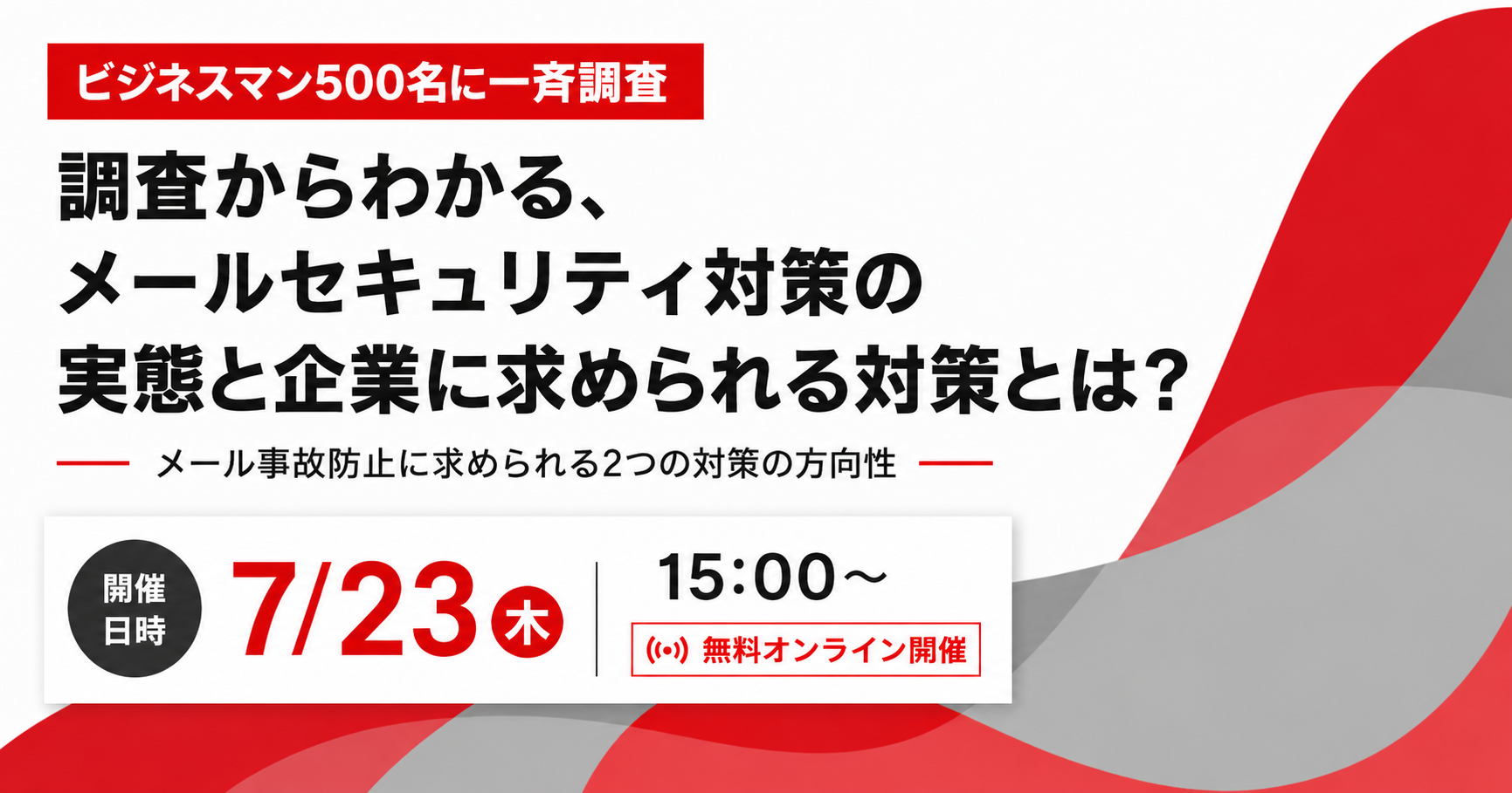 7月23日開催｜調査からわかる、メールセキュリティ対策の実態と企業に求められる対策とは？～メール事故防止に求められる2つの対策の方向性～