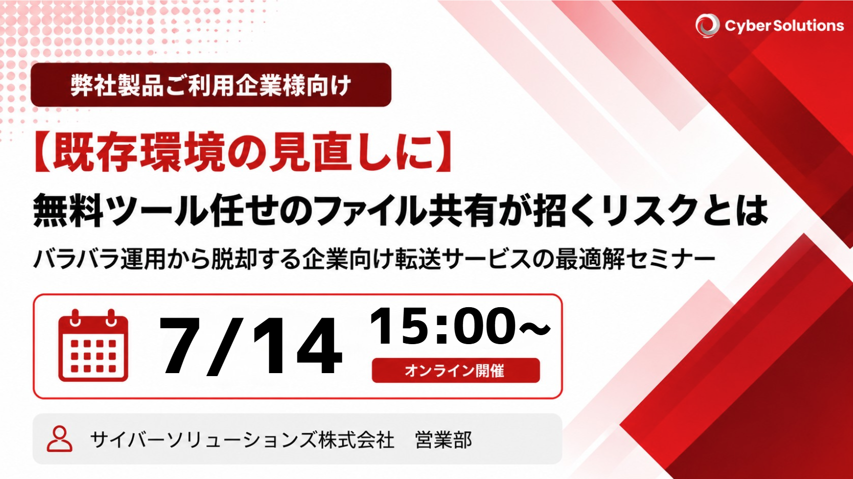 7月14日開催【ご利用中のお客様向け】無料ツール任せのファイル共有が招くリスクとは～バラバラ運用から脱却する企業向けサービスの最適解セミナー～