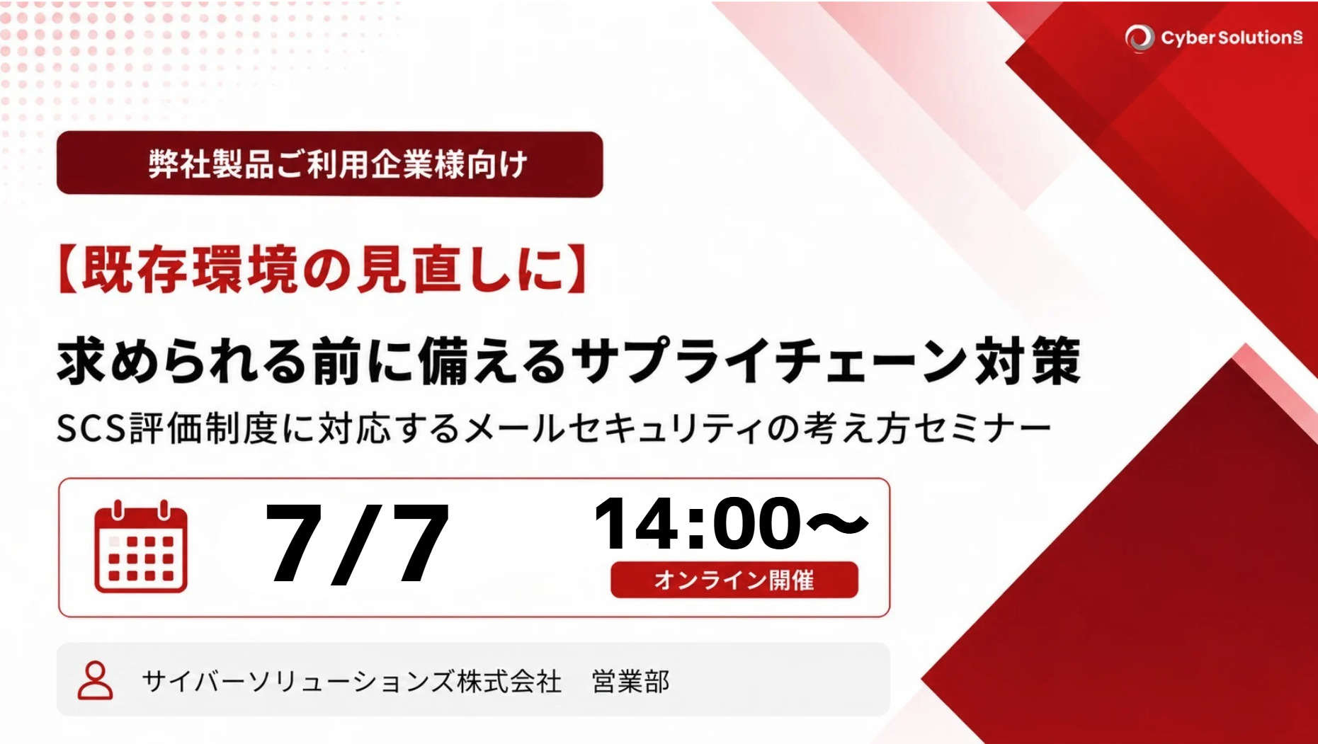 7月7日開催【ご利用中のお客様向け】求められる前に備えるサプライチェーン対策～SCS評価制度に対応するメールセキュリティの考え方セミナー～