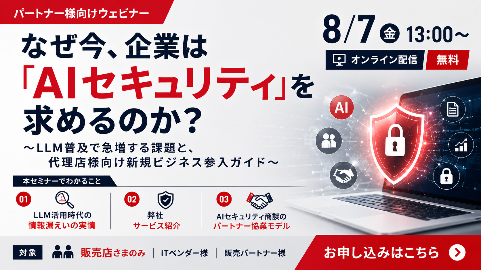 8月7日開催｜【販売店様向け】なぜ今、企業は「AIセキュリティ」を求めるのか？〜LLM普及で急増する課題と、代理店様向け新規ビジネス参入ガイド〜