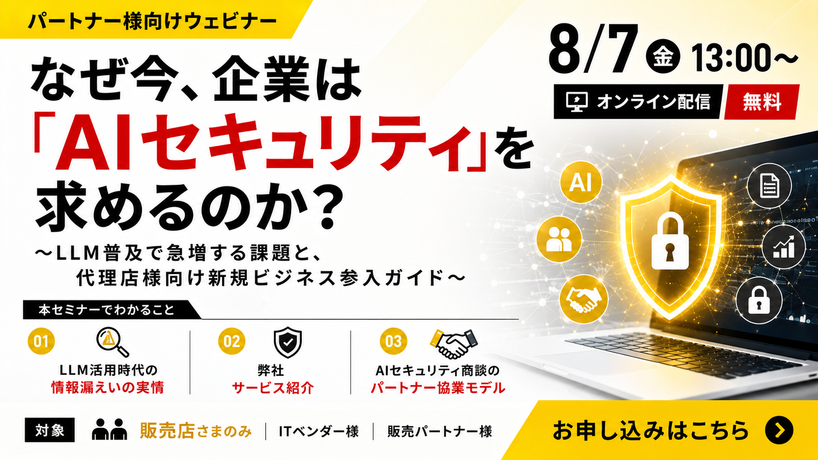 8月7日開催｜【販売店様向け】なぜ今、企業は「AIセキュリティ」を求めるのか？〜LLM普及で急増する課題と、代理店様向け新規ビジネス参入ガイド〜