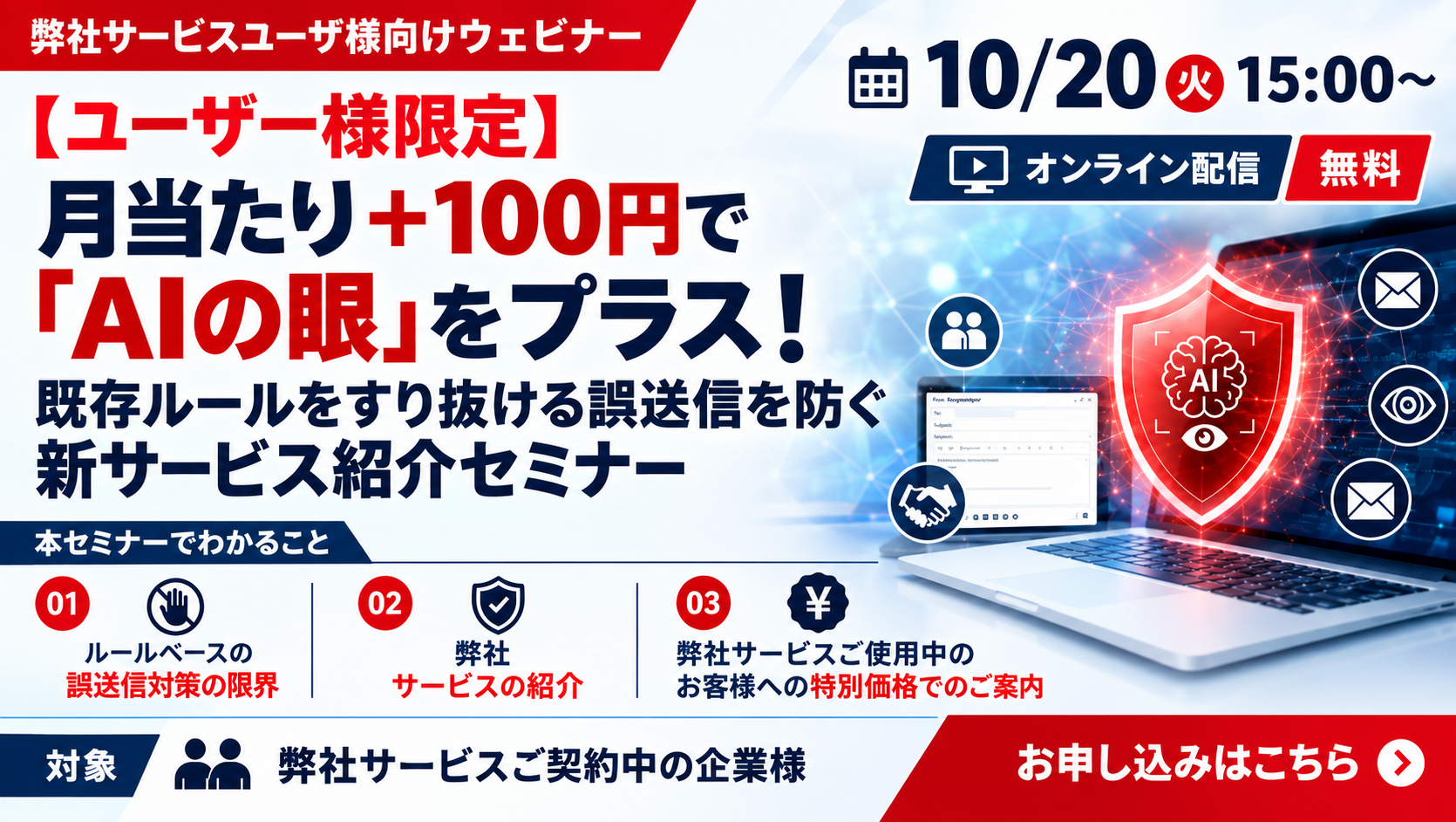 10月20日開催｜【ユーザー様限定】月あたり 100円相当で「AIの眼」をプラス！既存ルールをすり抜ける誤送信を防ぐ新サービス紹介セミナー